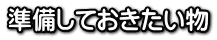 準備しておきたい物 